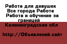 Работа для девушек - Все города Работа » Работа и обучение за границей   . Калининградская обл.